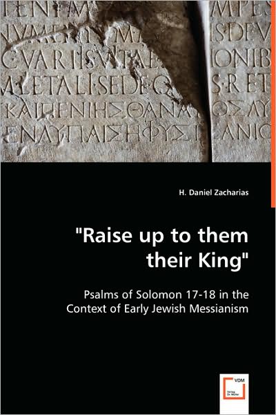 Cover for H. Daniel Zacharias · &quot;Raise Up to Them Their King&quot;: Psalms of Solomon 17-18 in the Context of Early Jewish Messianism (Paperback Book) (2008)