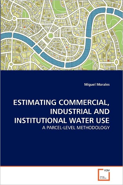 Cover for Miguel Morales · Estimating Commercial, Industrial and Institutional Water Use: a Parcel-level Methodology (Paperback Book) (2010)