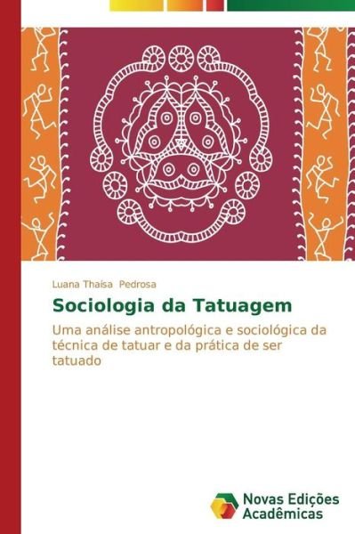 Cover for Luana Thaísa Pedrosa · Sociologia Da Tatuagem: Uma Análise Antropológica E Sociológica Da Técnica De Tatuar E Da Prática De Ser Tatuado (Pocketbok) [Portuguese edition] (2014)