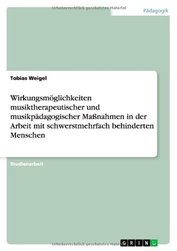 Wirkungsmoglichkeiten Musiktherapeutischer Und Musikpadagogischer Massnahmen in Der Arbeit Mit Schwerstmehrfach Behinderten Menschen - Tobias Weigel - Bøger - GRIN Verlag - 9783656142768 - 6. marts 2012