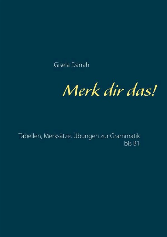 Merk dir das!: Tabellen, Merksatze, UEbungen zur Grammatik bis B1 - Gisela Darrah - Bücher - Books on Demand - 9783746047768 - 30. März 2020