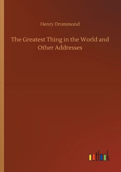 The Greatest Thing in the World and Other Addresses - Henry Drummond - Bücher - Outlook Verlag - 9783752309768 - 17. Juli 2020
