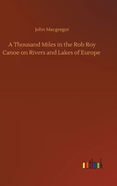 Cover for John MacGregor · A Thousand Miles in the Rob Roy Canoe on Rivers and Lakes of Europe (Hardcover Book) (2020)