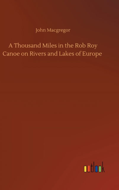 Cover for John MacGregor · A Thousand Miles in the Rob Roy Canoe on Rivers and Lakes of Europe (Inbunden Bok) (2020)