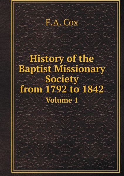 Cover for F a Cox · History of the Baptist Missionary Society from 1792 to 1842 Volume 1 (Taschenbuch) (2015)
