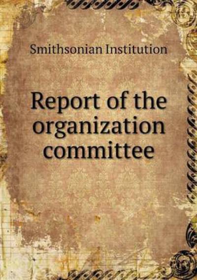 Cover for Smithsonian Institution · Report of the Organization Committee (Paperback Book) (2015)