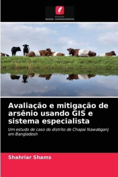 Avaliacao e mitigacao de arsenio usando GIS e sistema especialista - Shahriar Shams - Books - Edicoes Nosso Conhecimento - 9786202827768 - March 24, 2021