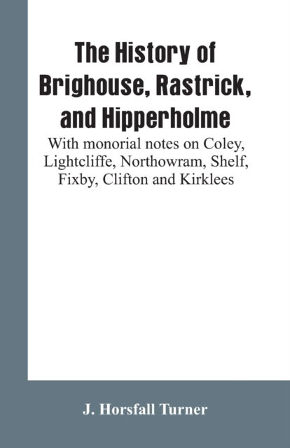 Cover for J Horsfall Turner · The history of Brighouse, Rastrick, and Hipperholme (Paperback Book) (2019)
