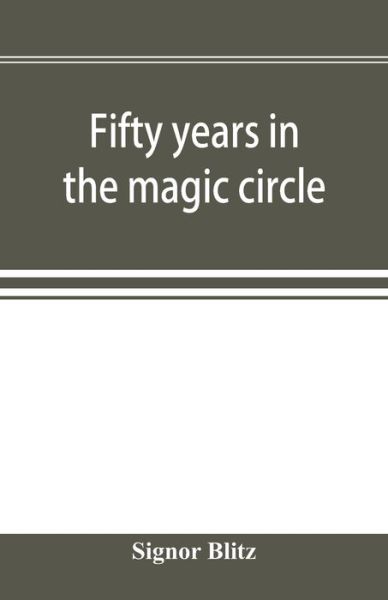 Cover for Signor Blitz · Fifty years in the magic circle; being an account of the author's professional life; his wonderful tricks and feats; with laughable incidents, and adventures as a magician, necromancer, and ventriloquist (Paperback Book) (2019)