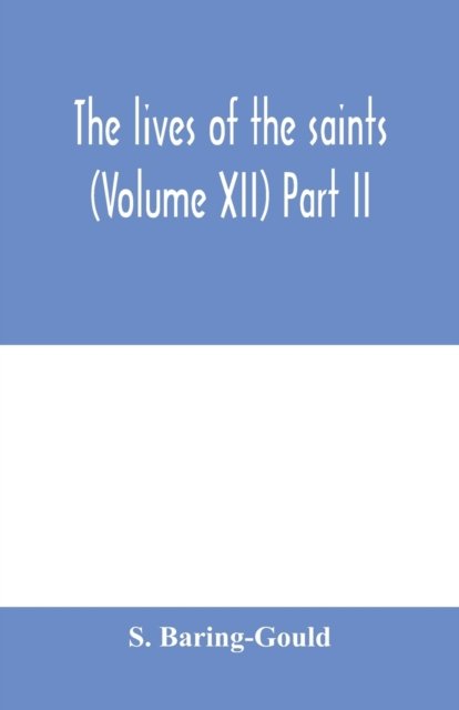 The lives of the saints (Volume XII) Part II - S Baring-Gould - Bøger - Alpha Edition - 9789354000768 - 18. februar 2020