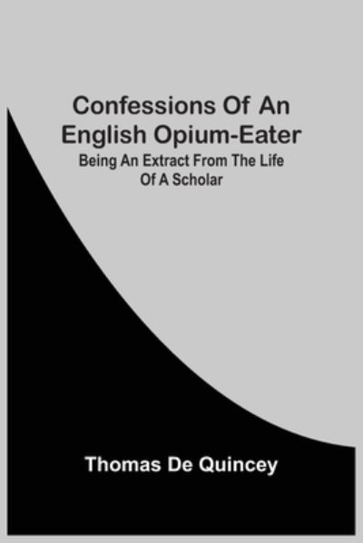 Cover for Thomas De Quincey · Confessions Of An English Opium-Eater; Being An Extract From The Life Of A Scholar (Taschenbuch) (2021)