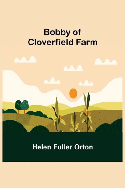 Bobby of Cloverfield Farm - Helen Fuller Orton - Books - Alpha Edition - 9789355342768 - October 22, 2021