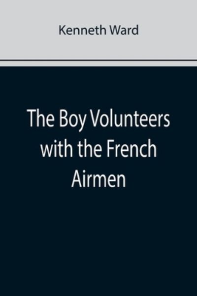 The Boy Volunteers with the French Airmen - Kenneth Ward - Books - Alpha Edition - 9789355892768 - January 25, 2022