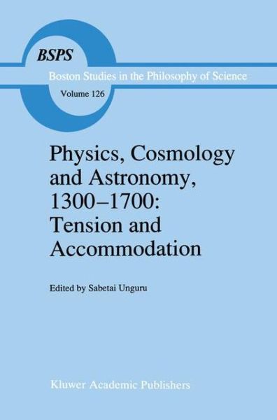 Cover for Sabetai Unguru · Physics, Cosmology and Astronomy, 1300-1700: Tension and Accommodation - Boston Studies in the Philosophy and History of Science (Paperback Book) [Softcover reprint of the original 1st ed. 1991 edition] (2012)