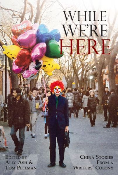 While We're Here: China Stories from a Writers' Colony - China Today - Alec Ash - Books - Earnshaw Books Limited - 9789888273768 - February 20, 2022