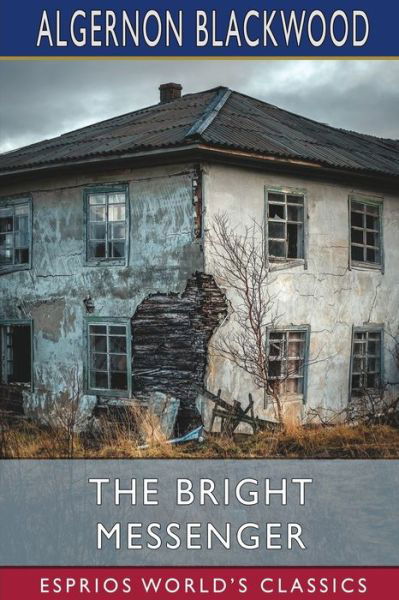 The Bright Messenger (Esprios Classics) - Algernon Blackwood - Kirjat - Blurb - 9798210582768 - keskiviikko 20. maaliskuuta 2024