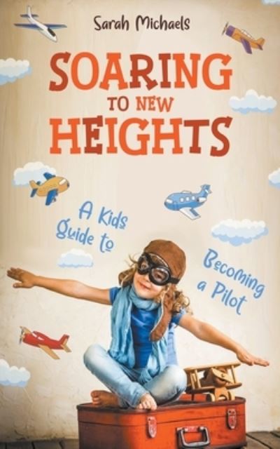 Cover for Sarah Michaels · Soaring to New Heights: A Kid's Guide to Becoming a Pilot (Paperback Book) (2023)