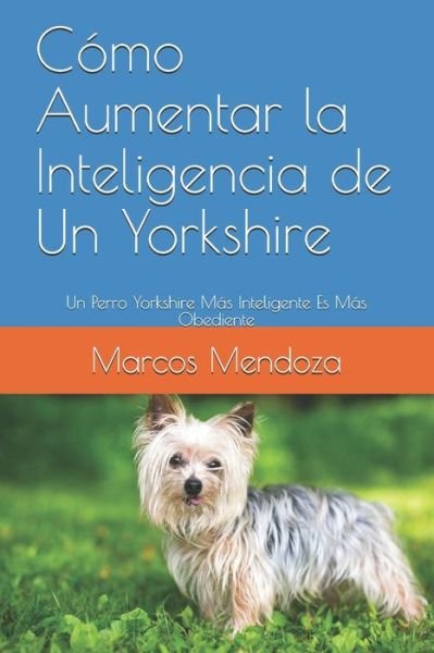 Cover for Marcos Mendoza · Como Aumentar la Inteligencia de Un Yorkshire: Un Perro Yorkshire Mas Inteligente Es Mas Obediente (Paperback Bog) (2021)