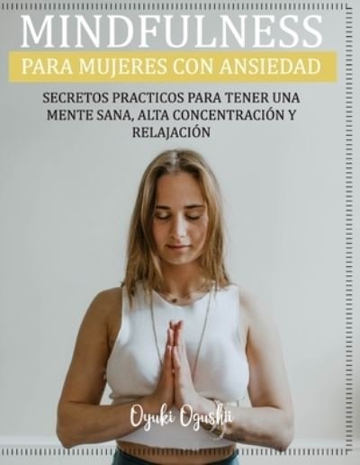 Cover for Oyuki Ogushi · Mindfulness Para Mujeres Con Ansiedad Secretos Practicos Para Tener Una Mente Sana, Alta Concentracion Y Relajacion (Pocketbok) (2020)