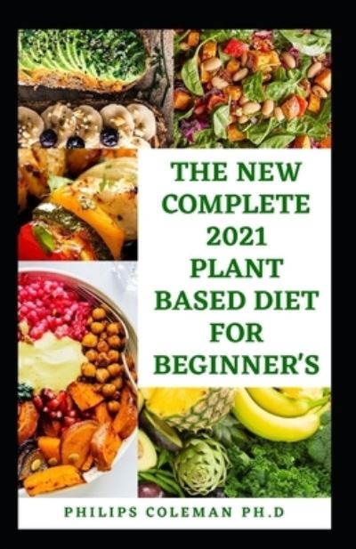 Cover for Philips Coleman Ph D · The New Complete 2021 Plant Based Diet for Beginner's (Paperback Book) (2021)