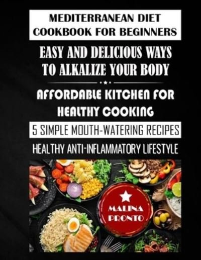 Cover for Malina Pronto · Mediterranean Diet Cookbook For Beginners: Easy And Delicious Ways To Alkalize Your Body: Affordable Kitchen For Healthy Cooking: 5 Simple Mouth-watering Recipes: Healthy Anti-inflammatory Lifestyle (Pocketbok) (2021)