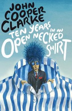 Ten Years in an Open Necked Shirt - John Cooper Clarke - Bøger - Vintage Publishing - 9780099583769 - 20. september 2012