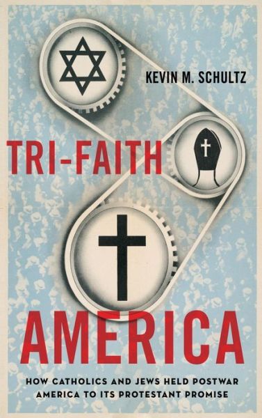 Cover for Schultz, Kevin M. (Assistant Professor of History and Catholic Studies, Assistant Professor of History and Catholic Studies, University of Illinois at Chicago) · Tri-Faith America: How Catholics and Jews Held Postwar America to Its Protestant Promise (Hardcover Book) (2011)