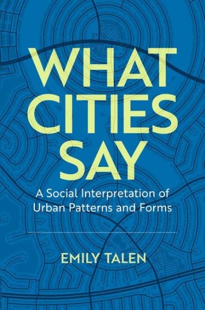 What Cities Say: A Social Interpretation of Urban Patterns and Forms - Talen, Emily (Professor of Urbanism, Professor of Urbanism, University of Chicago) - Książki - Oxford University Press Inc - 9780197647769 - 9 września 2024