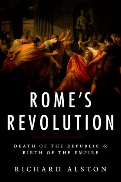 Cover for Alston, Richard (Professor of Roman History at Royal Holloway, University of London) · Rome's Revolution: Death of the Republic and Birth of the Empire - Ancient Warfare and Civilization (Hardcover Book) (2015)