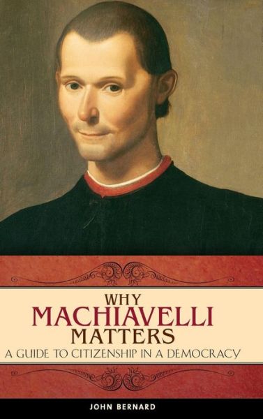 Cover for John Bernard · Why Machiavelli Matters: A Guide to Citizenship in a Democracy - Praeger Series on the Early Modern World (Hardcover Book) (2008)