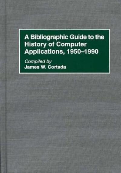 A Bibliographic Guide to the History of Computer Applications, 1950–1990 - Bibliographies and Indexes in Science and Technology - James W. Cortada - Books - Bloomsbury Publishing Plc - 9780313298769 - January 19, 1996