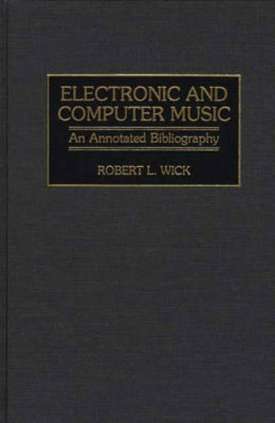 Cover for Robert L. Wick · Electronic and Computer Music: An Annotated Bibliography - Music Reference Collection (Innbunden bok) [Annotated edition] (1997)