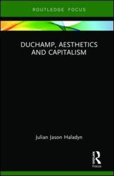 Cover for Julian Jason Haladyn · Duchamp, Aesthetics and Capitalism - Routledge Focus on Art History and Visual Studies (Hardcover bog) (2019)