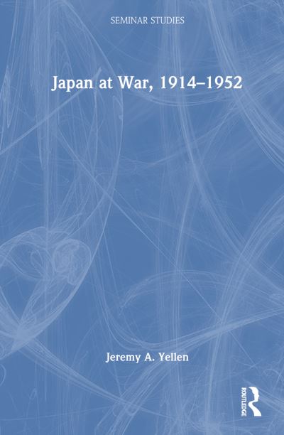 Cover for Jeremy A. Yellen · Japan at War, 1914–1952 - Seminar Studies (Paperback Book) (2024)