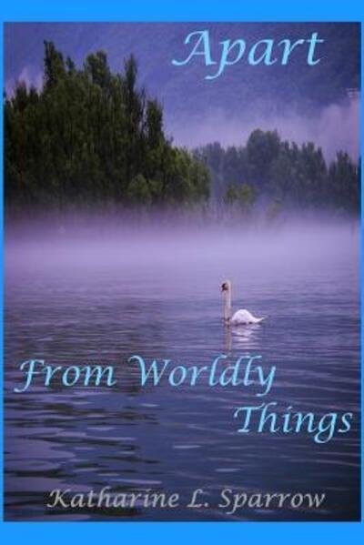 Apart From Worldly Things - Katharine L. Sparrow - Books - Blurb - 9780368777769 - June 3, 2019