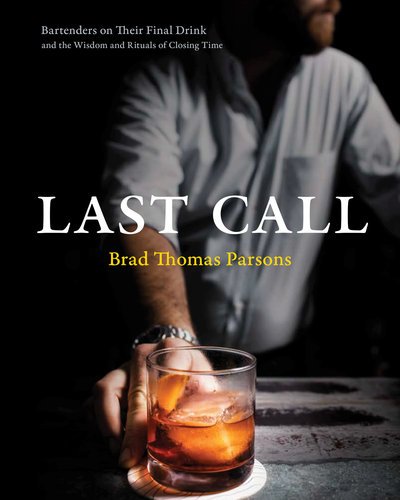 Cover for Brad Thomas Parsons · Last Call: Bartenders on Their Final Drink and the Wisdom and Rituals of Closing Time (Inbunden Bok) (2019)