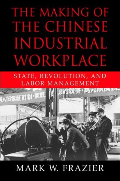 Cover for Frazier, Mark W. (University of Louisville, Kentucky) · The Making of the Chinese Industrial Workplace: State, Revolution, and Labor Management - Cambridge Modern China Series (Paperback Book) (2006)