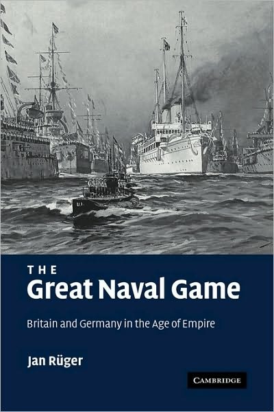 Cover for Ruger, Jan (Birkbeck College, University of London) · The Great Naval Game: Britain and Germany in the Age of Empire - Studies in the Social and Cultural History of Modern Warfare (Innbunden bok) (2007)