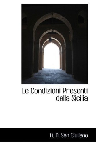 Le Condizioni Presenti Della Sicilia - A. Di San Giuliano - Books - BiblioLife - 9780559157769 - October 4, 2008
