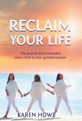 Cover for Karen Howe · Reclaim Your Life: Journey from wounded inner child to free-spirited woman (Gebundenes Buch) (2020)