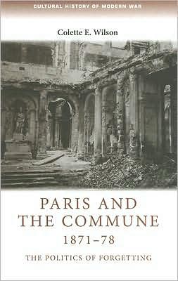 Cover for Colette Wilson · Paris and the Commune 1871–78: The Politics of Forgetting - Cultural History of Modern War (Hardcover Book) (2007)