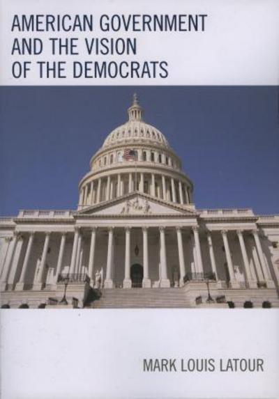 Cover for Mark Louis Latour · American Government and the Vision of the Democrats (Paperback Book) (2007)