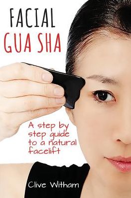 Facial Gua Sha: A Step-by-step Guide to a Natural Facelift - Clive Witham - Bøker - Mangrove Press - 9780956150769 - 2018