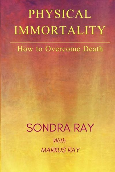 Physical Immortality How to Overcome Death - Sondra Ray - Books - Immortal Ray Productions - 9780991627769 - November 2, 2018