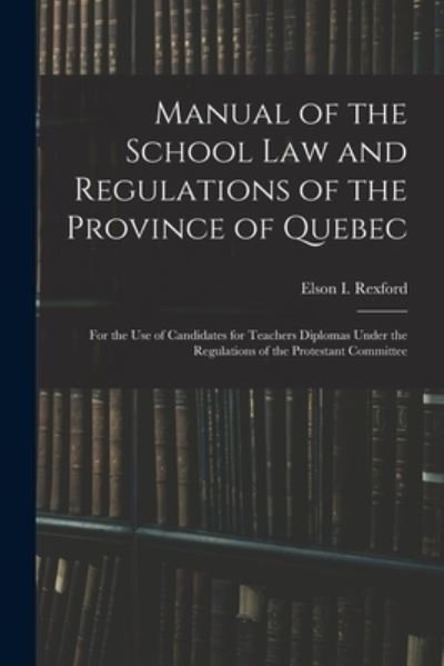 Cover for Elson I (Elson Irving) 185 Rexford · Manual of the School Law and Regulations of the Province of Quebec [microform] (Paperback Book) (2021)