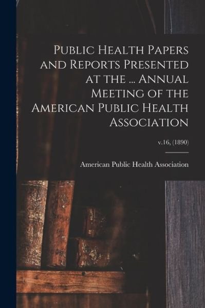 Cover for American Public Health Association · Public Health Papers and Reports Presented at the ... Annual Meeting of the American Public Health Association; v.16, (1890) (Paperback Bog) (2021)