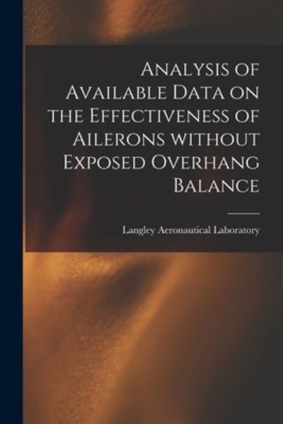 Cover for Langley Aeronautical Laboratory · Analysis of Available Data on the Effectiveness of Ailerons Without Exposed Overhang Balance (Paperback Book) (2021)