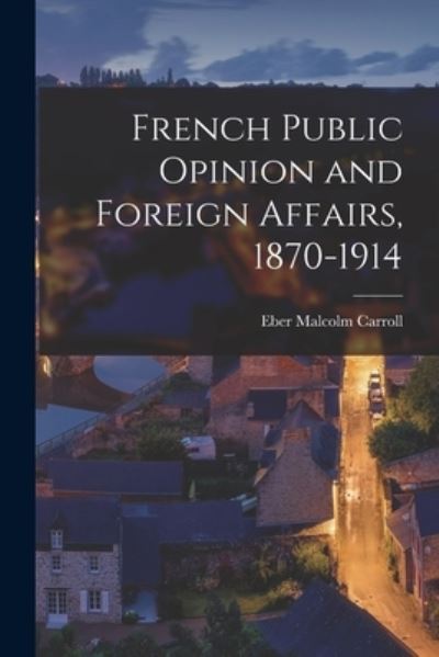 Cover for Eber Malcolm 1893-1959 Carroll · French Public Opinion and Foreign Affairs, 1870-1914 (Paperback Book) (2021)