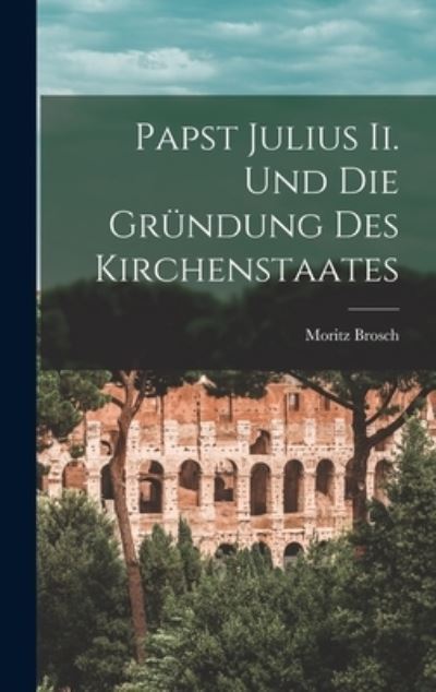 Cover for Moritz Brosch · Papst Julius Ii. und Die Gründung des Kirchenstaates (Book) (2022)