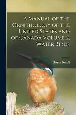 Manual of the Ornithology of the United States and of Canada Volume 2, Water Birds - Thomas Nuttall - Bøger - Creative Media Partners, LLC - 9781017683769 - 27. oktober 2022